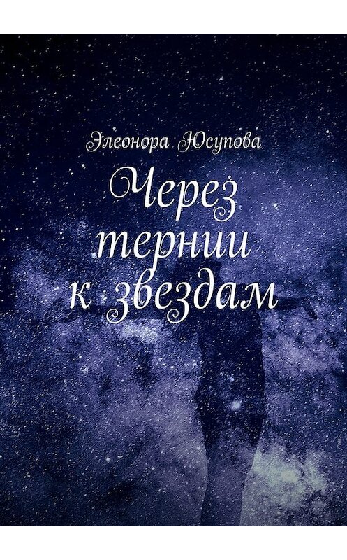 Обложка книги «Через тернии к звездам» автора Элеоноры Юсуповы. ISBN 9785448568152.