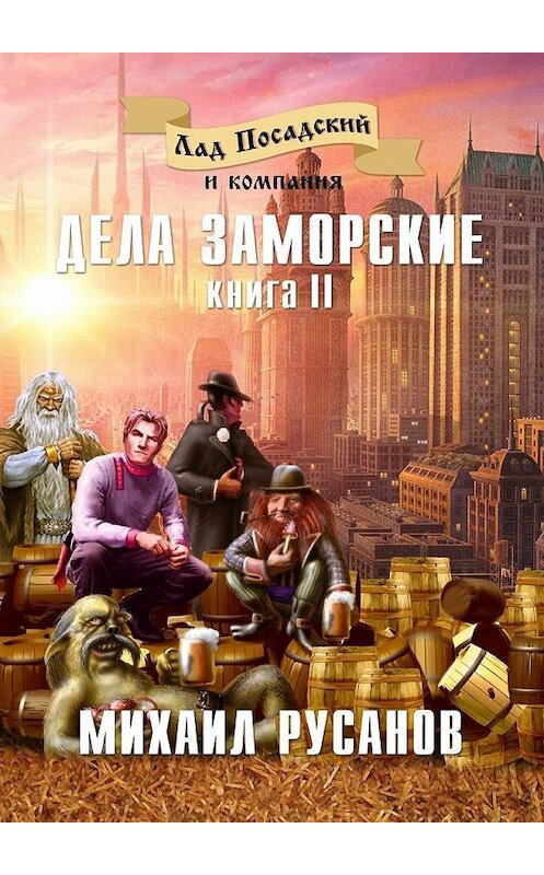 Обложка книги «Лад Посадский и компания. Книга II. Дела заморские» автора Михаила Русанова. ISBN 9785448374845.