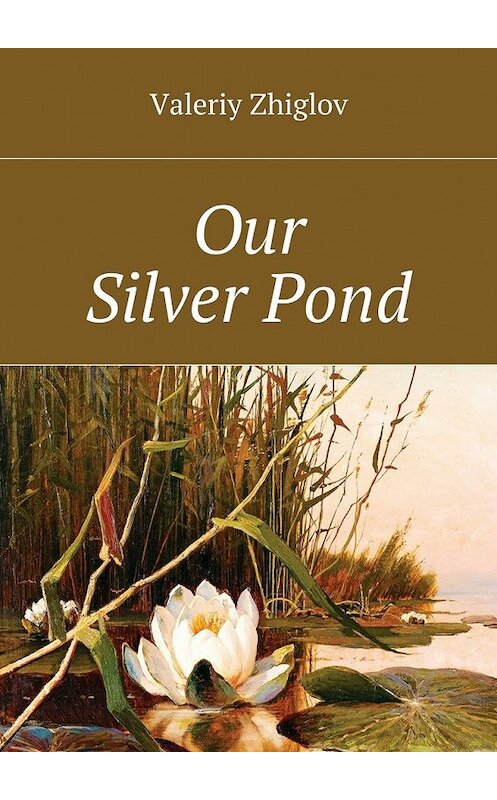 Обложка книги «Our Silver Pond» автора Valeriy Zhiglov. ISBN 9785448300585.