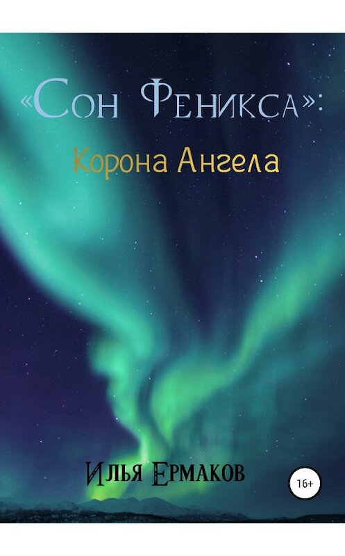 Обложка книги «Сон Феникса. Корона Ангела» автора Ильи Ермакова издание 2019 года. ISBN 9785532104785.
