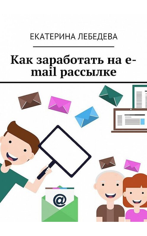 Обложка книги «Как заработать на e-mail рассылке» автора Екатериной Лебедевы. ISBN 9785449082312.