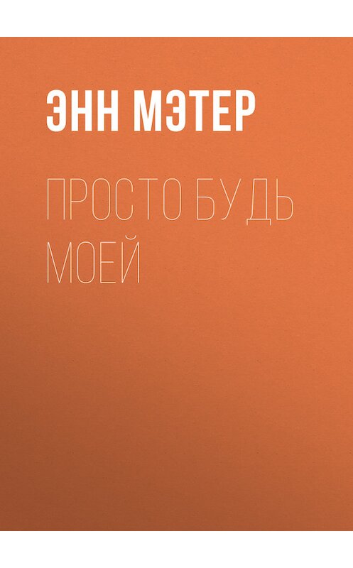 Обложка книги «Просто будь моей» автора Энна Мэтера издание 2017 года. ISBN 9785227074751.