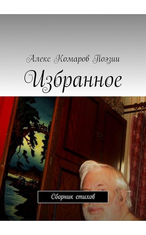 Обложка книги «Избранное. Сборник стихов» автора Алекса Комарова Поэзии. ISBN 9785449614216.