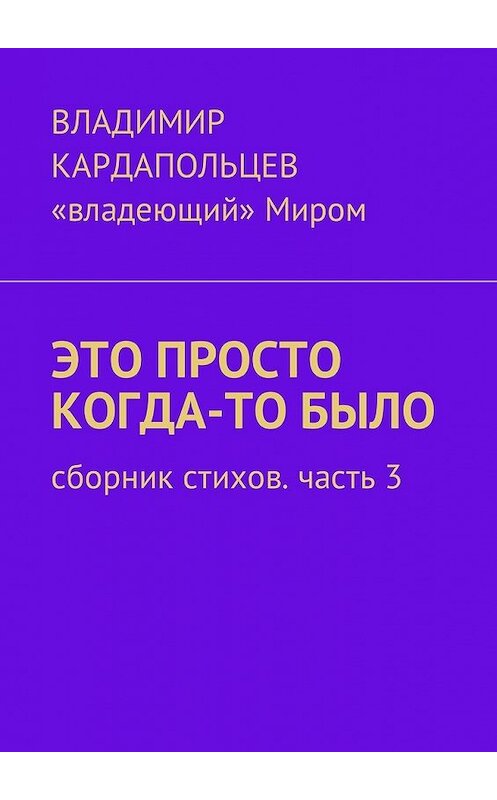 Обложка книги «Это просто когда-то было. Сборник стихов. Часть 3» автора Владимира Кардапольцева. ISBN 9785449050960.