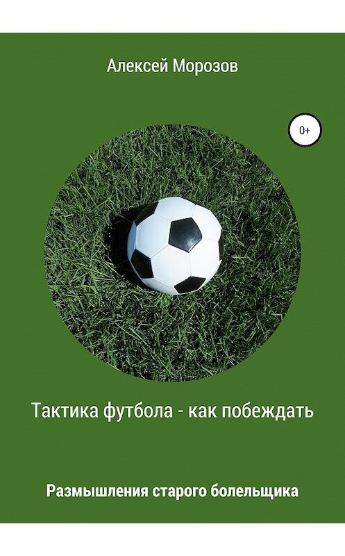 Обложка книги «Тактика футбола – как побеждать. Размышления старого болельщика» автора Алексея Морозова издание 2019 года.