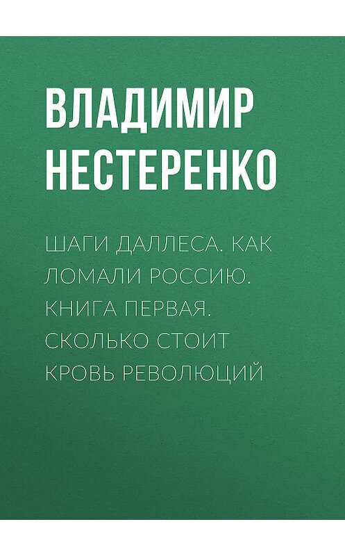 Обложка книги «Шаги Даллеса. Как ломали Россию: роман-мозаика в двух книгах. Книга первая. Сколько стоит кровь революций» автора Владимир Нестеренко. ISBN 9785907306721.