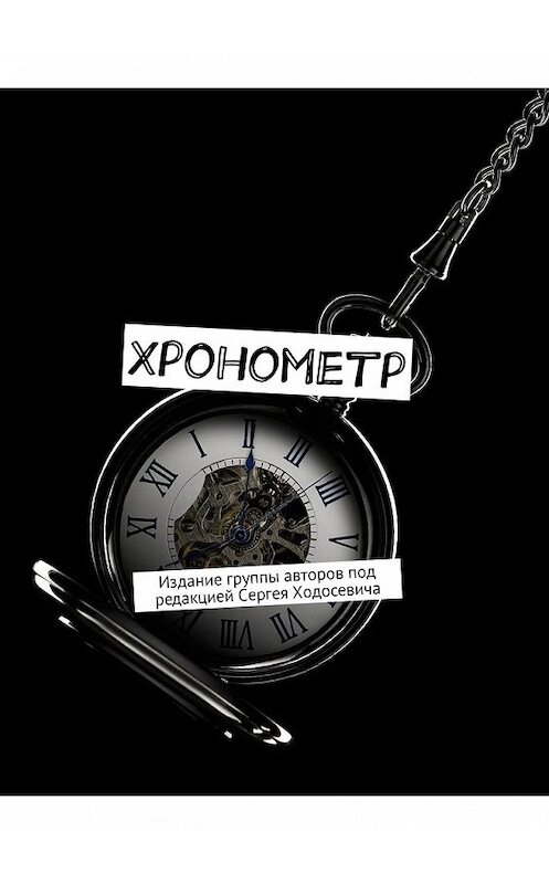 Обложка книги «Хронометр. Издание группы авторов под редакцией Сергея Ходосевича» автора . ISBN 9785449338013.