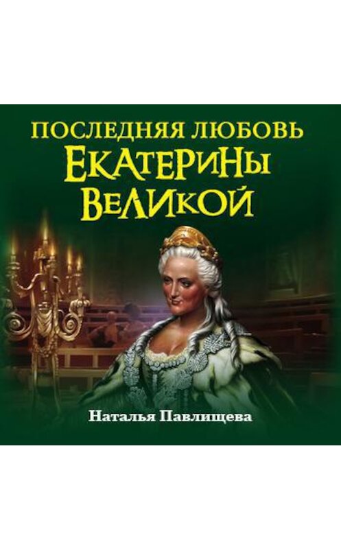Обложка аудиокниги «Последняя любовь Екатерины Великой» автора Натальи Павлищевы.