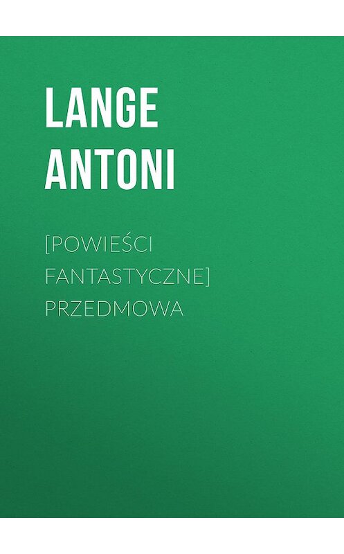 Обложка книги «[Powieści fantastyczne] Przedmowa» автора Lange Antoni.