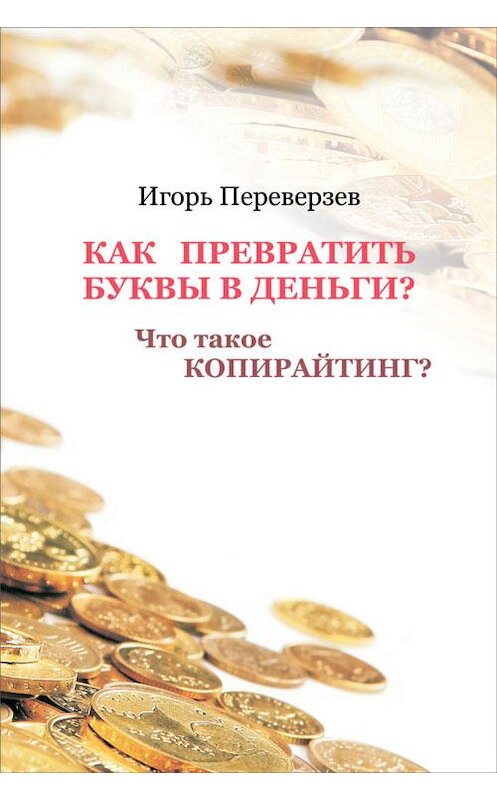 Обложка книги «Как превратить буквы в деньги? Что такое копирайтинг?» автора Игоря Переверзева издание 2013 года.