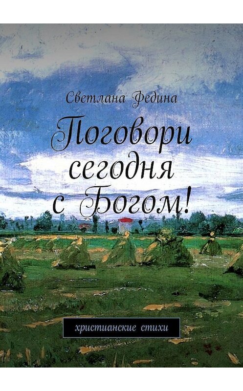 Обложка книги «Поговори сегодня с Богом! Христианские стихи» автора Светланы Федины. ISBN 9785449321503.