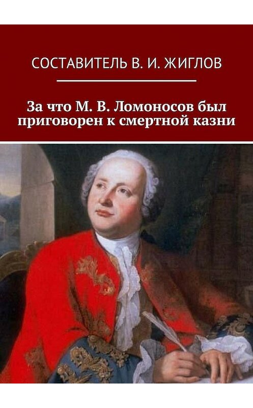 Обложка книги «За что М. В. Ломоносов был приговорен к смертной казни» автора В. Жиглова. ISBN 9785447461720.