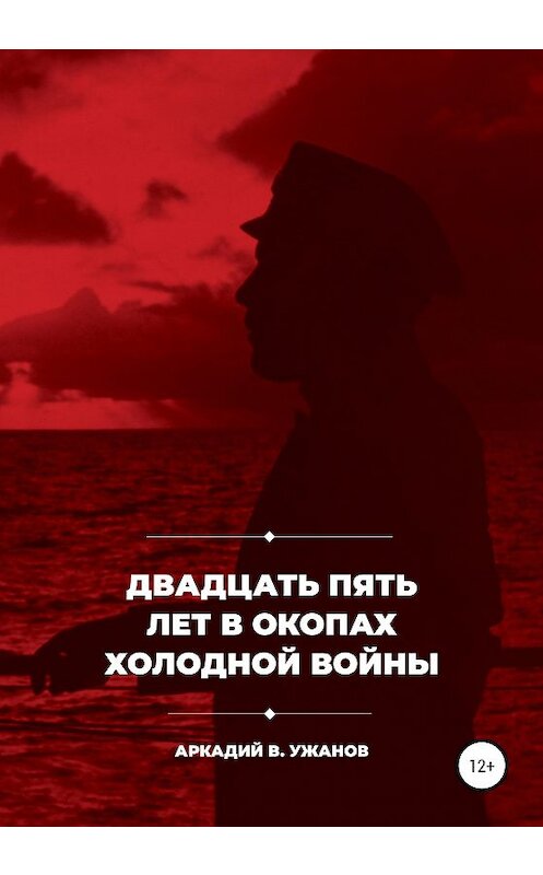 Обложка книги «Двадцать пять лет в окопах холодной войны» автора Аркадия Ужанова издание 2020 года. ISBN 9785532050716.