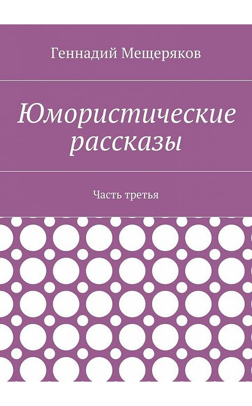 Обложка книги «Юмористические рассказы. Часть третья» автора Геннадия Мещерякова. ISBN 9785448528057.