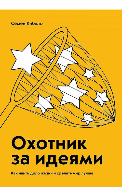 Обложка книги «Охотник за идеями. Как найти дело жизни и сделать мир лучше» автора Семён Кибало издание 2018 года. ISBN 9785001176466.