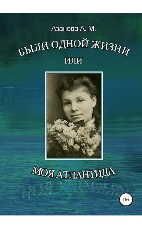 Обложка книги «Были одной жизни, или Моя Атлантида» автора Александры Азановы издание 2020 года.