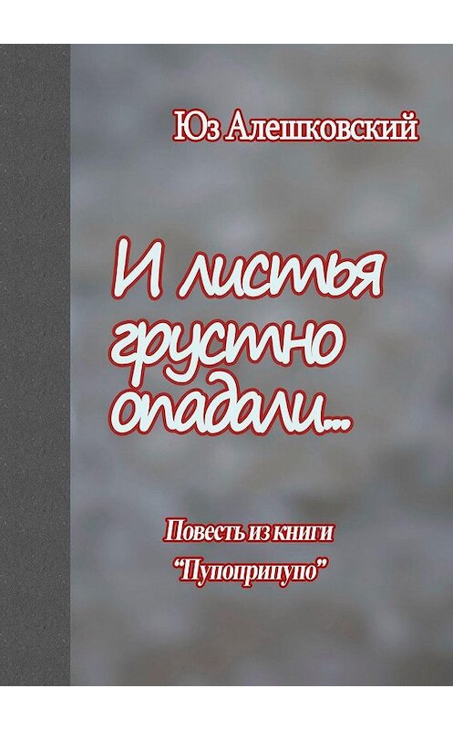 Обложка книги «И листья грустно опадали… Повесть из книги «Пупоприпупо»» автора Юза Алешковския. ISBN 9785448387678.