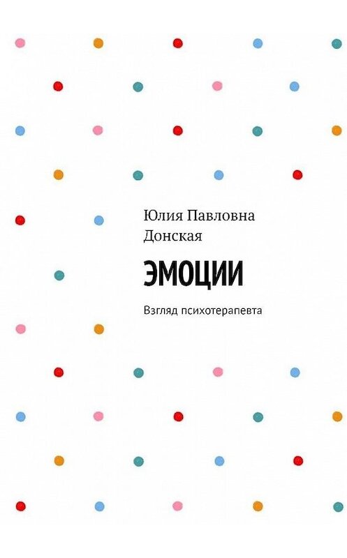 Обложка книги «Эмоции. Взгляд психотерапевта» автора Юлии Донская. ISBN 9785005114600.