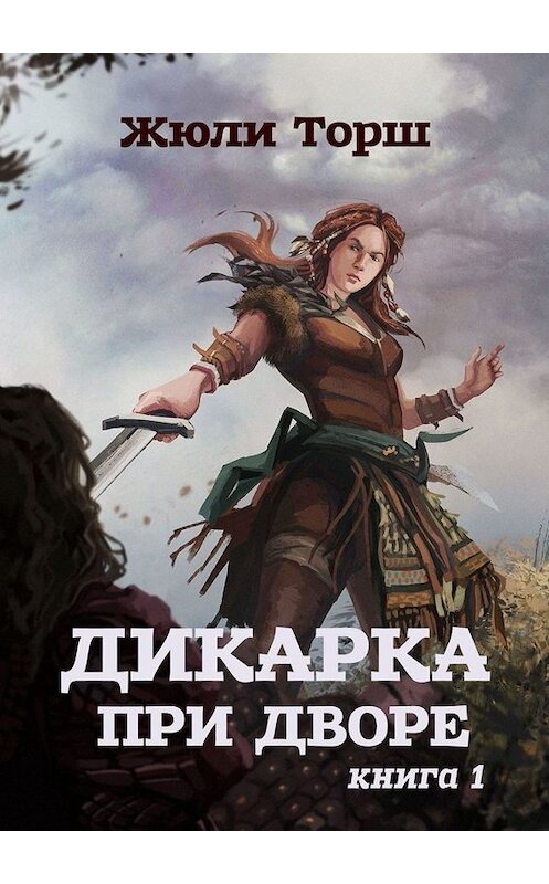 Обложка книги «Дикарка при дворе. Книга 1» автора Жюли Торша. ISBN 9785005017635.