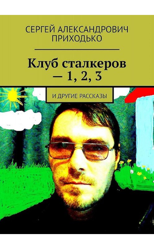 Обложка книги «Клуб сталкеров – 1, 2, 3. И другие рассказы» автора Сергей Приходько. ISBN 9785449694997.