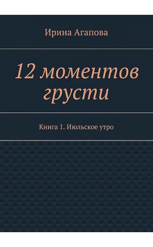 Обложка книги «12 моментов грусти. Книга 1. Июльское утро» автора Ириной Агаповы. ISBN 9785448383878.