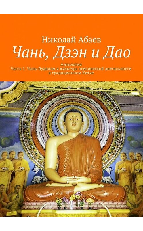 Обложка книги «Чань, Дзэн и Дао. Антология. Часть 1: Чань-буддизм и культура психической деятельности в традиционном Китае» автора Николая Абаева. ISBN 9785449045966.