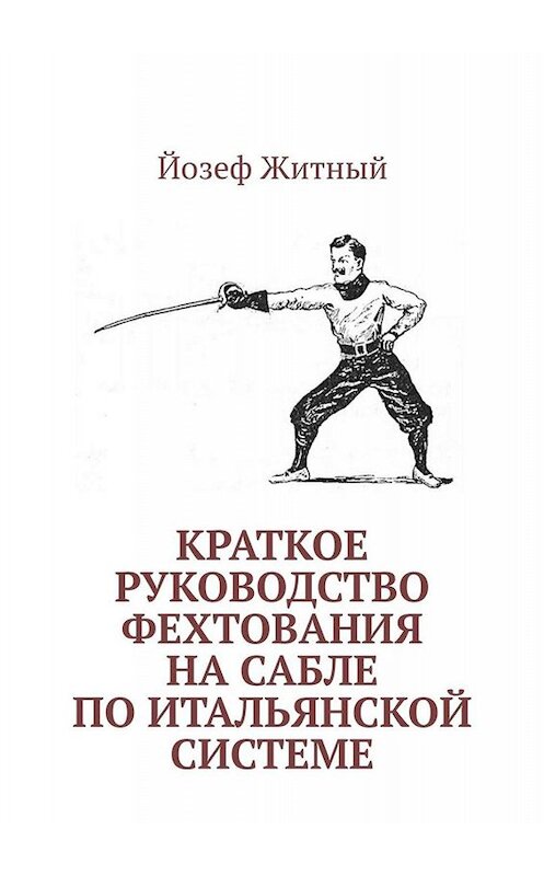 Обложка книги «Краткое руководство фехтования на сабле по итальянской системе» автора Йозефа Житный. ISBN 9785005015679.