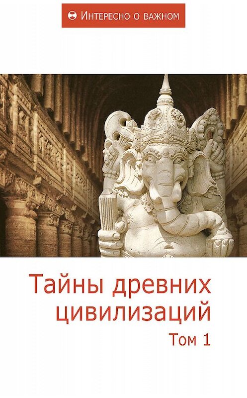 Обложка книги «Тайны древних цивилизаций. Том 1» автора Сборника Статея издание 2011 года. ISBN 9785918960295.