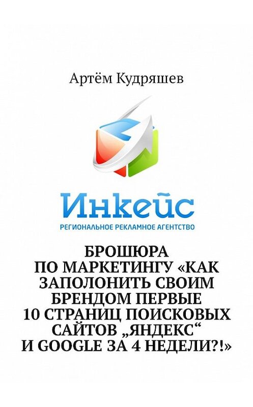 Обложка книги «Брошюра по маркетингу «Как заполонить своим брендом первые 10 страниц поисковых сайтов „Яндекс“ и Google за 4 недели?!»» автора Артёма Кудряшева. ISBN 9785449319296.