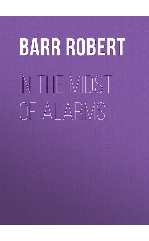 Обложка книги «In the Midst of Alarms» автора Robert Barr.