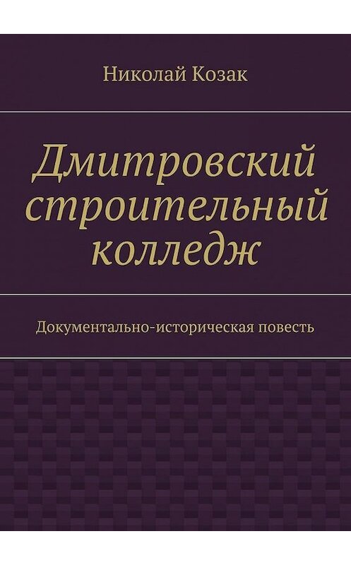 Обложка книги «Дмитровский строительный колледж» автора Николая Козака. ISBN 9785447473846.