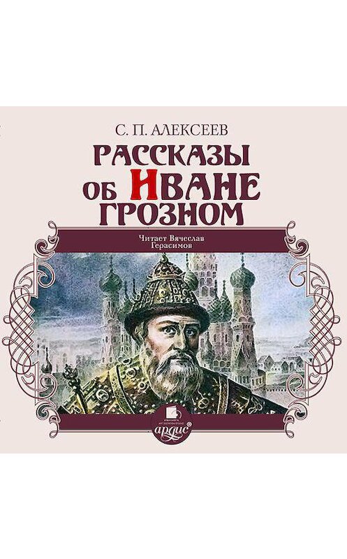 Обложка аудиокниги «Рассказы об Иване Грозном» автора Сергея Алексеева. ISBN 4607031766286.