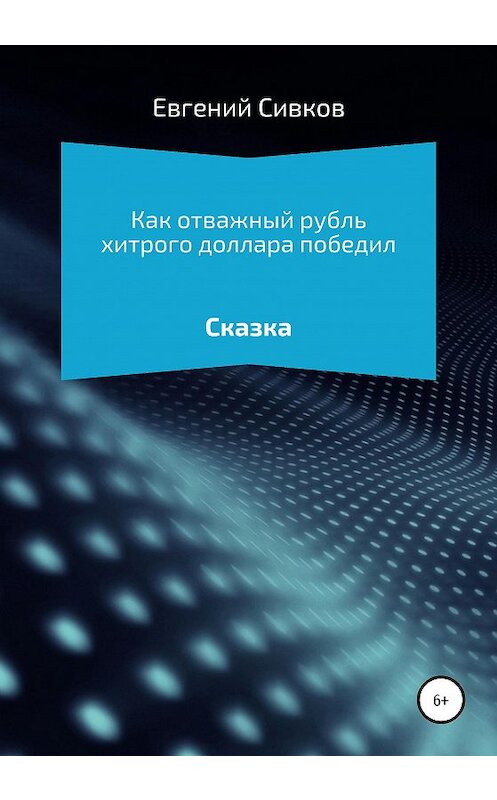 Обложка книги «Как отважный рубль хитрого доллара победил» автора Евгеного Сивкова издание 2020 года.