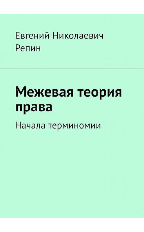 Обложка книги «Межевая теория права. Начала терминомии» автора Евгеного Репина. ISBN 9785449847386.