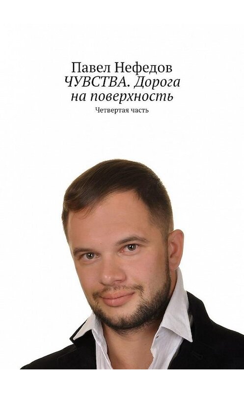 Обложка книги «ЧУВСТВА. Дорога на поверхность. Четвертая часть» автора Павела Нефедова. ISBN 9785005002624.