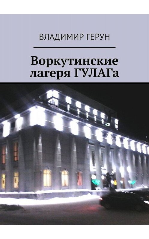 Обложка книги «Воркутинские лагеря ГУЛАГа» автора Владимира Геруна. ISBN 9785449841278.