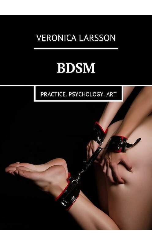 Обложка книги «BDSM. Practice. Psychology. Art» автора Вероники Ларссона. ISBN 9785449018281.