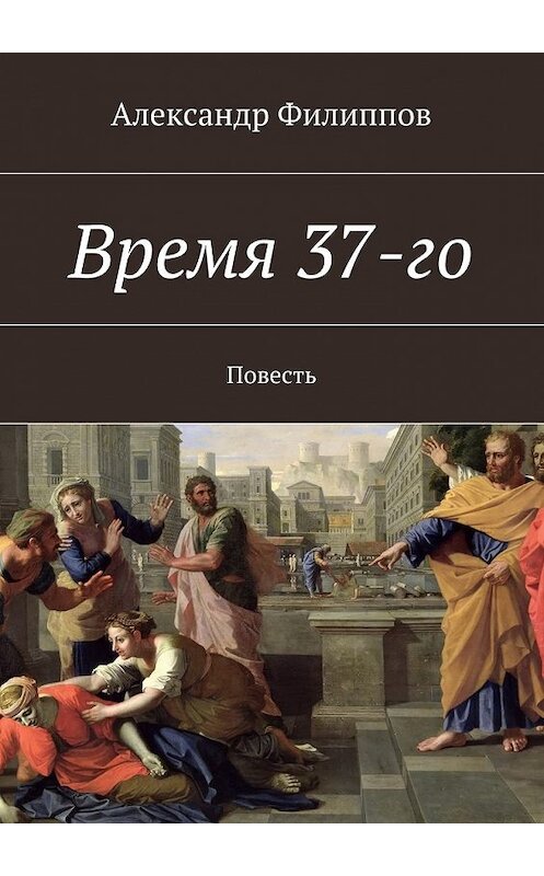Обложка книги «Время 37-го» автора Александра Филиппова. ISBN 9785447430191.