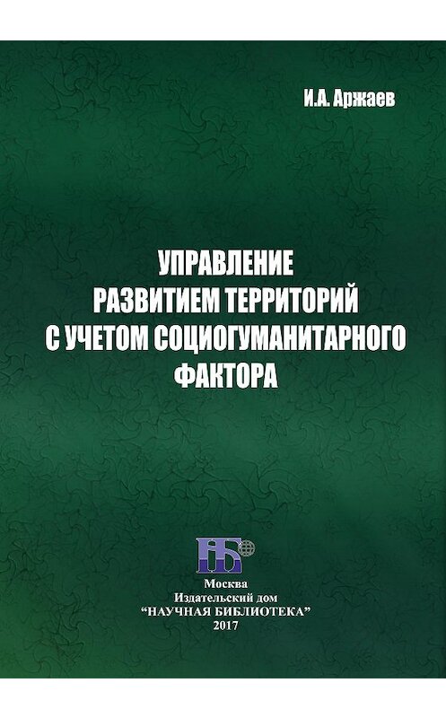 Обложка книги «Управление развитием территорий с учетом социогуманитарного фактора» автора Ивана Аржаева издание 2017 года. ISBN 9785990901018.