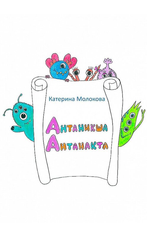 Обложка книги «Антаникша Антанакта» автора Катериной Молоковы. ISBN 9785449861221.