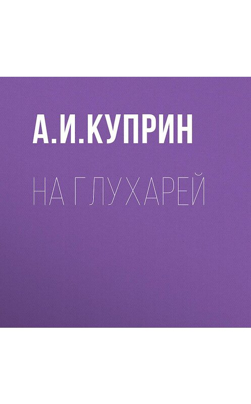 Обложка аудиокниги «На глухарей» автора Александра Куприна.