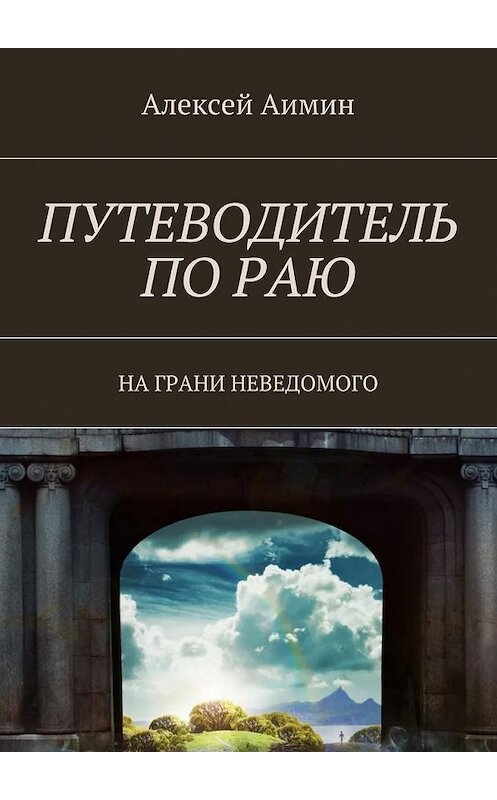 Обложка книги «Путеводитель по раю. На грани неведомого» автора Алексея Аимина. ISBN 9785448561559.
