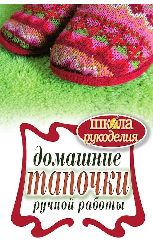Обложка книги «Домашние тапочки ручной работы» автора Галиной Сериковы издание 2011 года. ISBN 9785386038175.