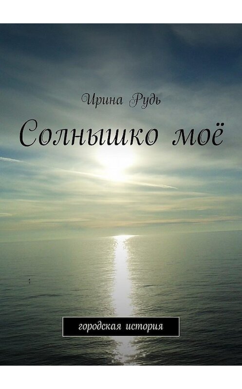 Обложка книги «Солнышко моё» автора Ириной Руди. ISBN 9785447437381.