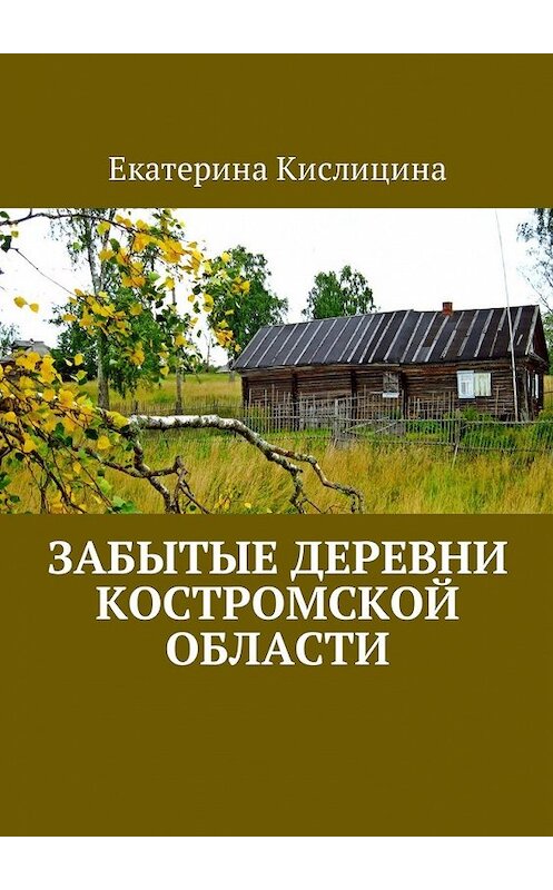 Обложка книги «Забытые деревни Костромской области» автора Екатериной Кислицины. ISBN 9785449061850.