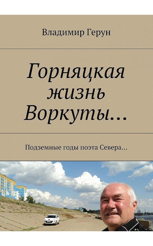 Обложка книги «Горняцкая жизнь Воркуты… Подземные годы поэта Севера…» автора Владимира Геруна. ISBN 9785448533228.