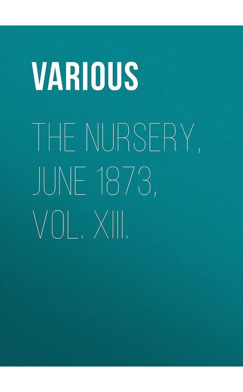 Обложка книги «The Nursery, June 1873, Vol. XIII.» автора Various.