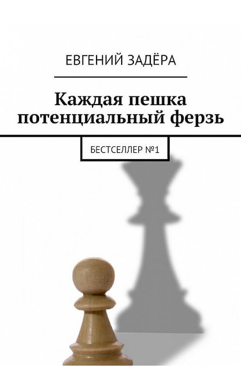 Обложка книги «Каждая пешка потенциальный ферзь. Бестселлер № 1» автора Евгеного Задёры. ISBN 9785449303196.