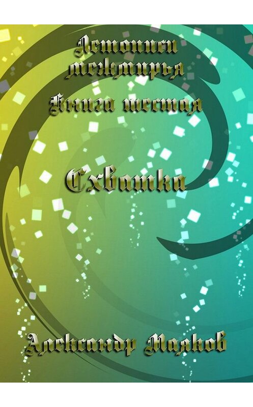 Обложка книги «Летописи межмирья. Книга шестая. Схватка» автора Александра Маякова. ISBN 9785447484064.