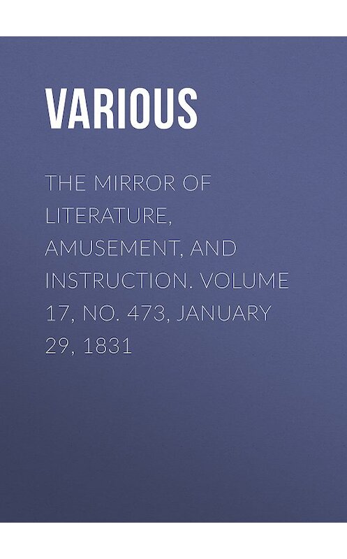 Обложка книги «The Mirror of Literature, Amusement, and Instruction. Volume 17, No. 473, January 29, 1831» автора Various.